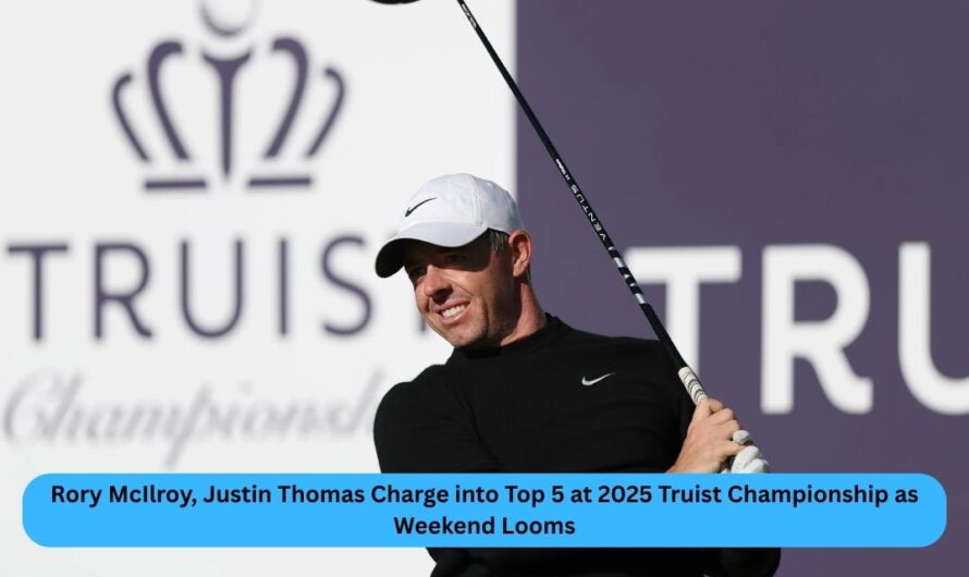 Rory McIlroy, Justin Thomas Charge into Top 5 at 2025 Truist Championship as Weekend Looms