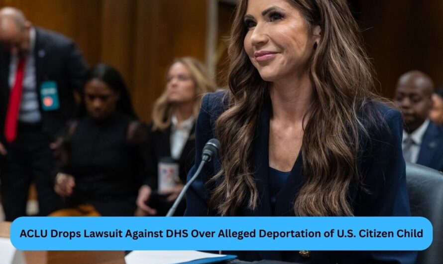 ACLU Drops Lawsuit Against DHS Over Alleged Deportation of U.S. Citizen Child
