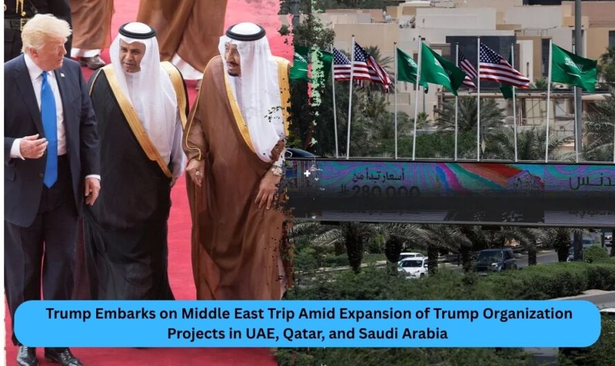Trump Embarks on Middle East Trip Amid Expansion of Trump Organization Projects in UAE, Qatar, and Saudi Arabia