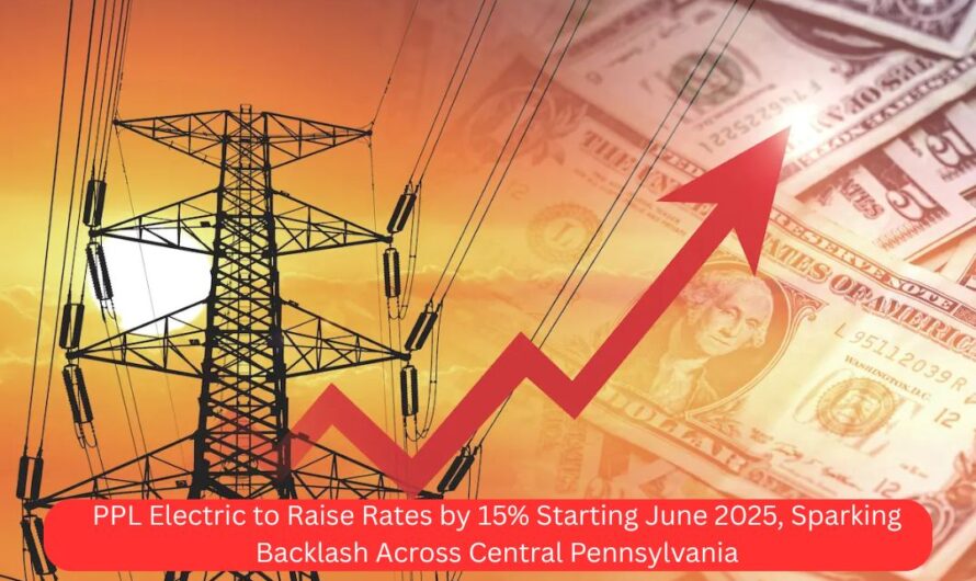PPL Electric to Raise Rates by 15% Starting June 2025, Sparking Backlash Across Central Pennsylvania