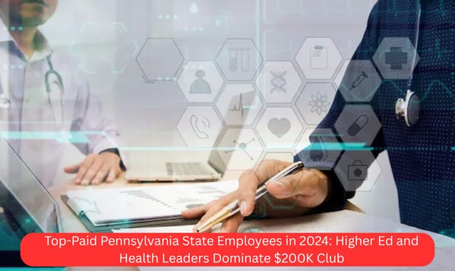 Top-Paid Pennsylvania State Employees in 2024: Higher Ed and Health Leaders Dominate $200K Club