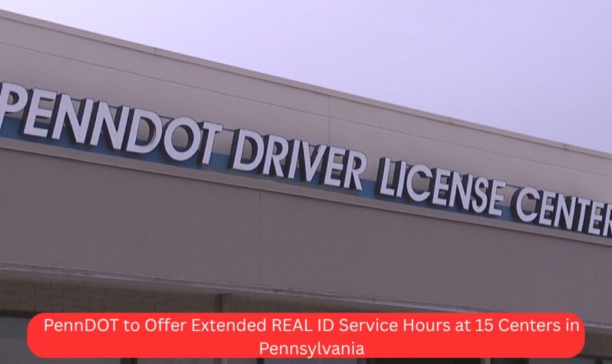 PennDOT to Offer Extended REAL ID Service Hours at 15 Centers in Pennsylvania