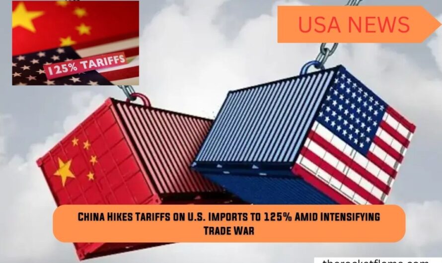 China Hikes Tariffs on U.S. Imports to 125% Amid Intensifying Trade War