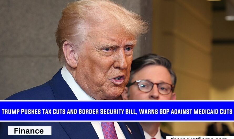 Trump Pushes Tax Cuts and Border Security Bill, Warns GOP Against Medicaid Cuts
