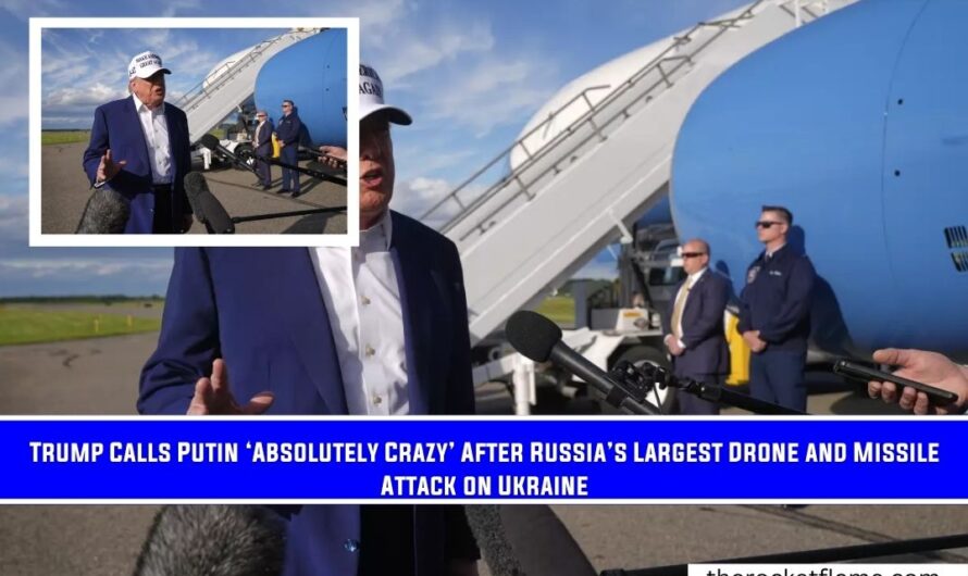 Trump Calls Putin ‘Absolutely Crazy’ After Russia’s Largest Drone and Missile Attack on Ukraine
