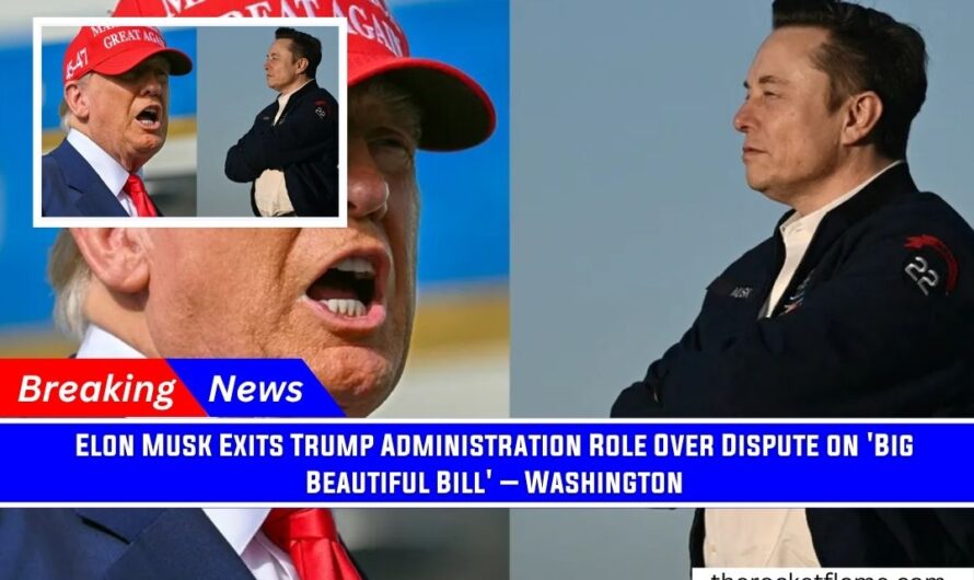 Elon Musk Exits Trump Administration Role Over Dispute on ‘Big Beautiful Bill’ – Washington