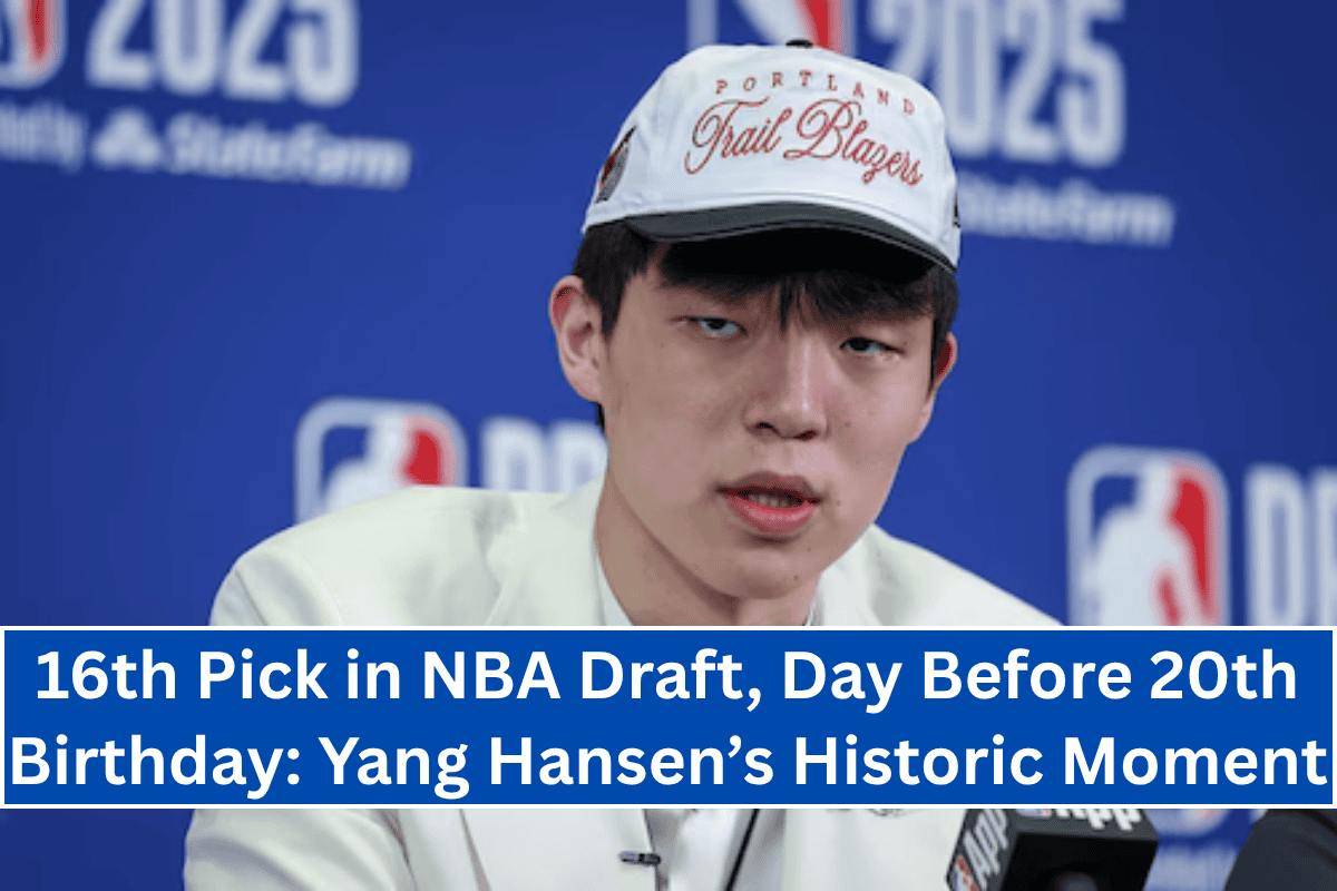 16th Pick in NBA Draft, Day Before 20th Birthday: Yang Hansen’s Historic Moment