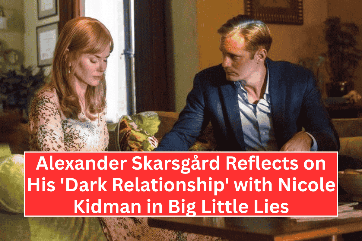 Alexander Skarsgård Reflects on His 'Dark Relationship' with Nicole Kidman in Big Little Lies