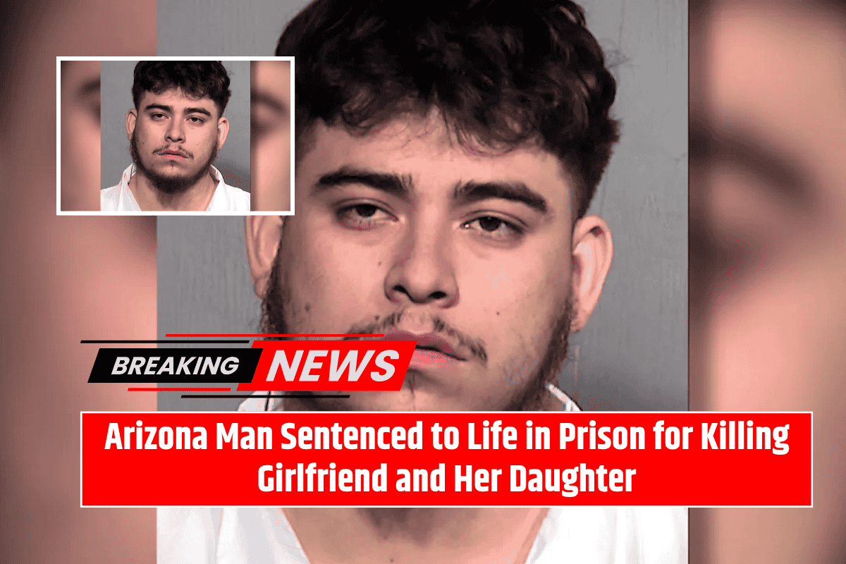Arizona Man Sentenced to Life in Prison for Killing Girlfriend and Her Daughter