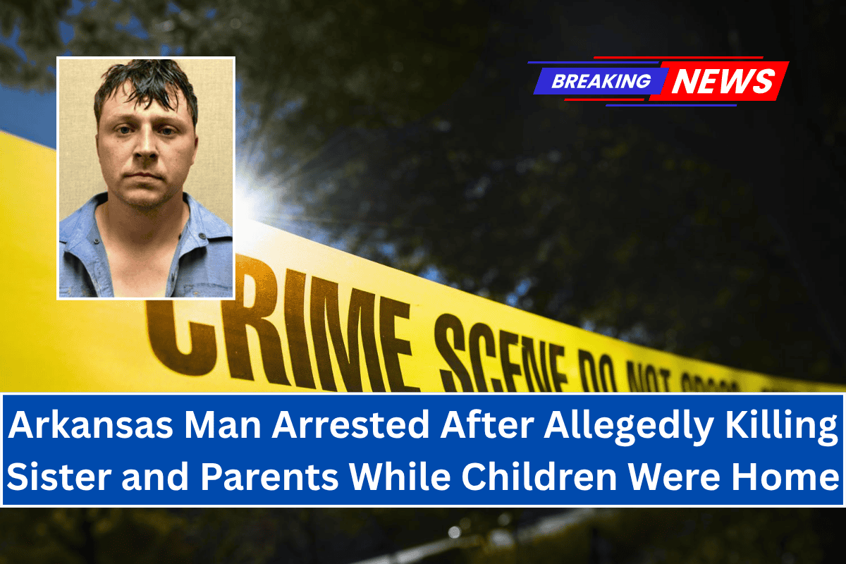 Arkansas Man Arrested After Allegedly Killing Sister and Parents While Children Were Home