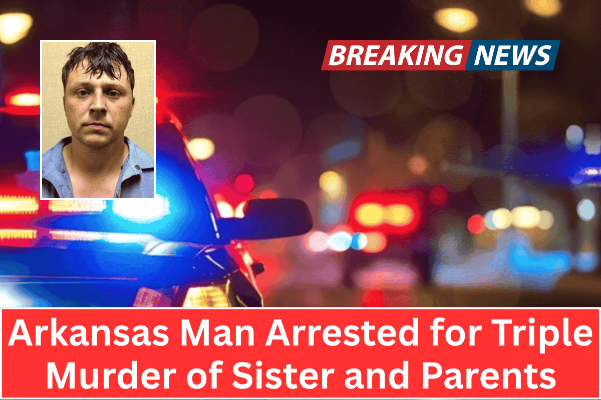 Arkansas Man Arrested for Triple Murder of Sister and Parents