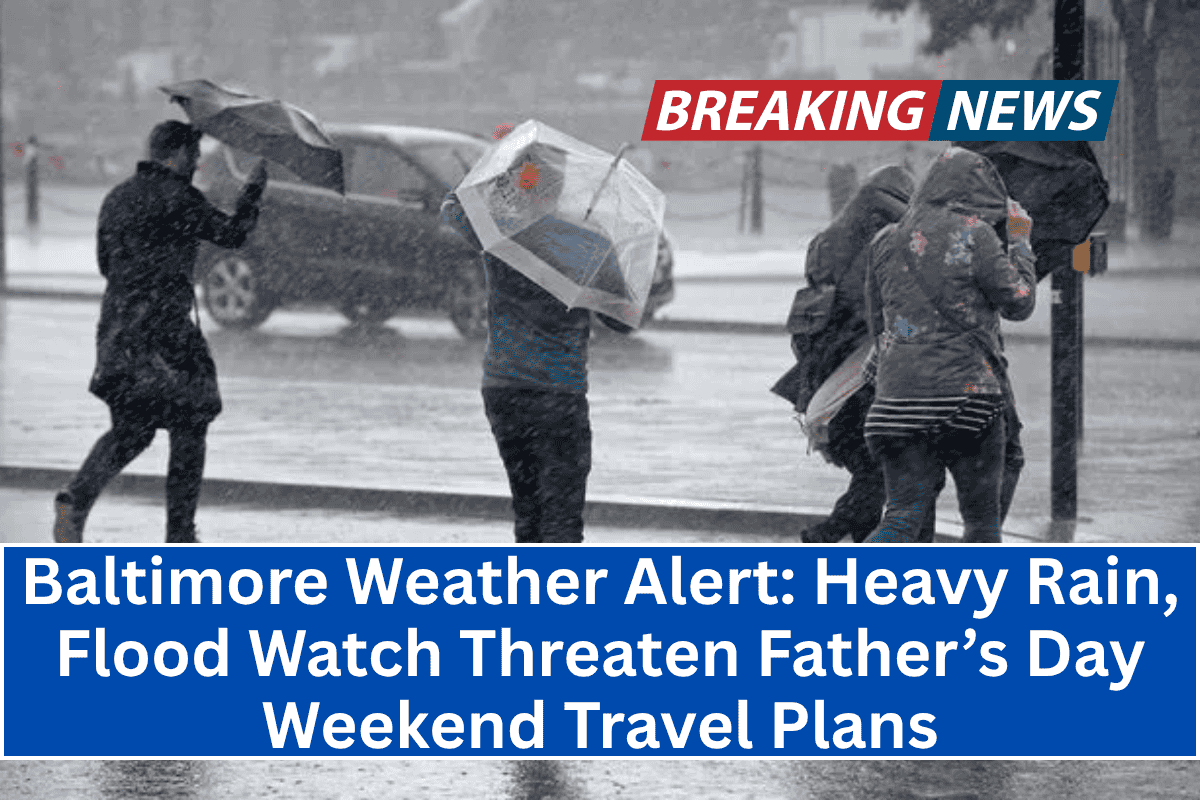 "Baltimore Weather Alert: Heavy Rain, Flood Watch Threaten Father’s Day Weekend Travel Plans"