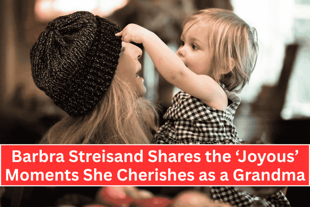 Barbra Streisand Shares the ‘Joyous’ Moments She Cherishes as a Grandma