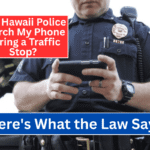 Can Hawaii Police Search My Phone During a Traffic Stop? Here's What the Law Says