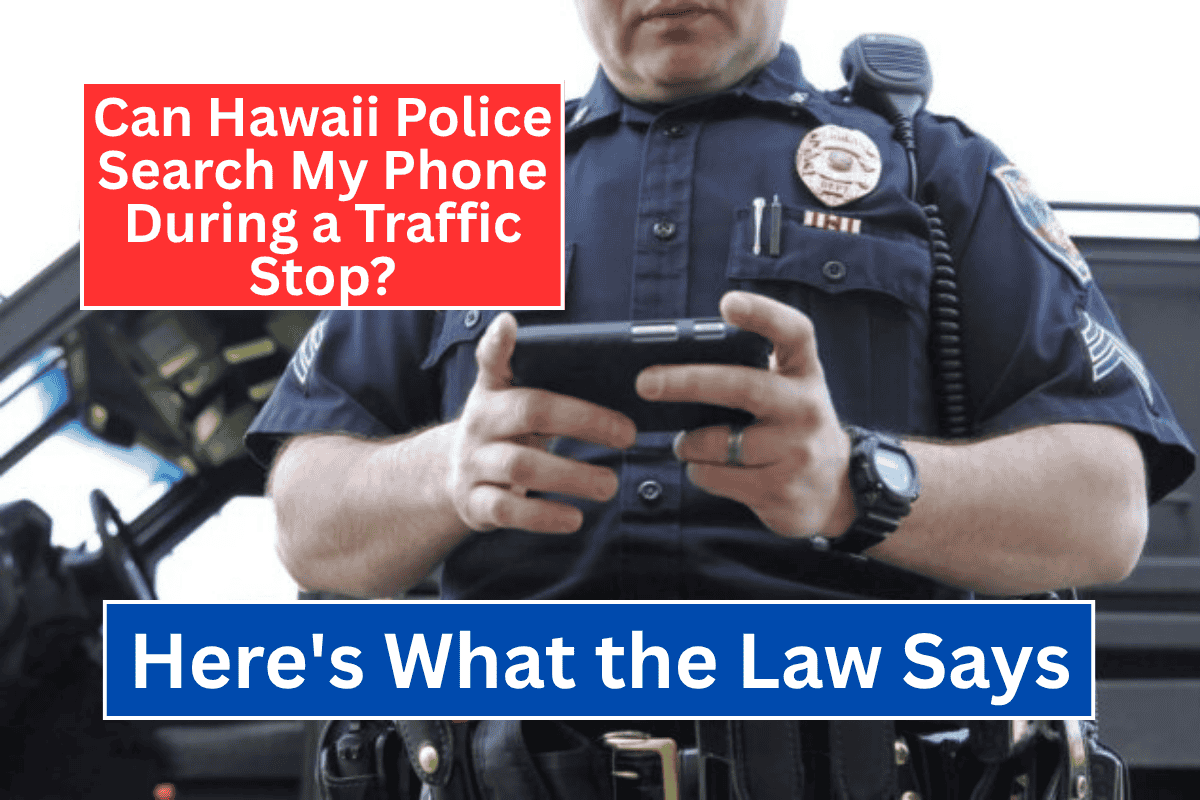 Can Hawaii Police Search My Phone During a Traffic Stop? Here's What the Law Says