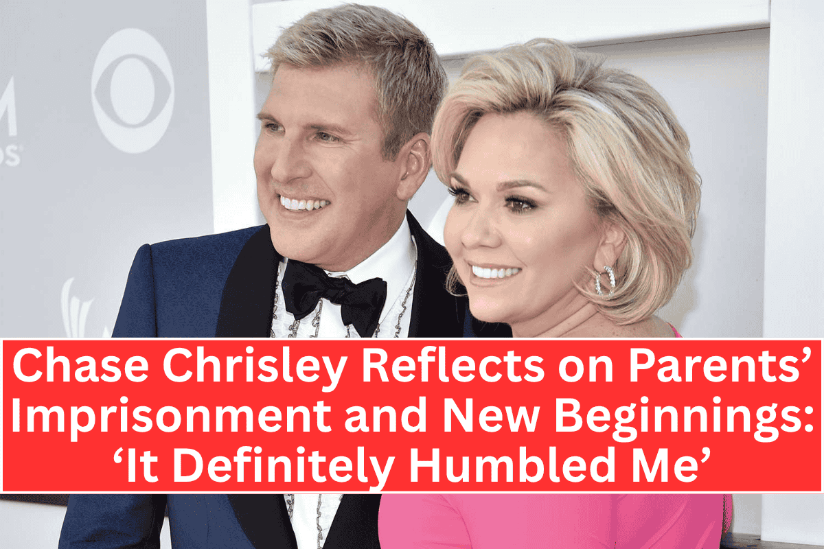 Chase Chrisley Reflects on Parents’ Imprisonment and New Beginnings: ‘It Definitely Humbled Me’
