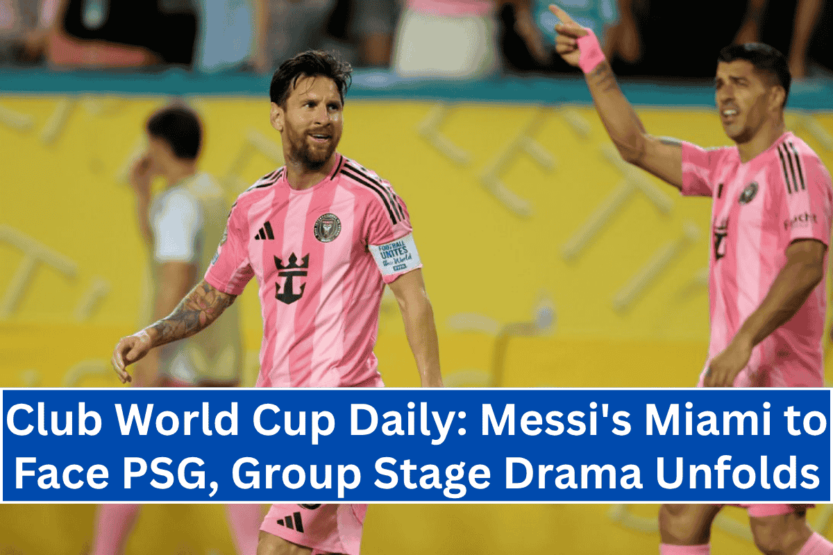 Club World Cup Daily: Messi's Miami to Face PSG, Group Stage Drama Unfolds