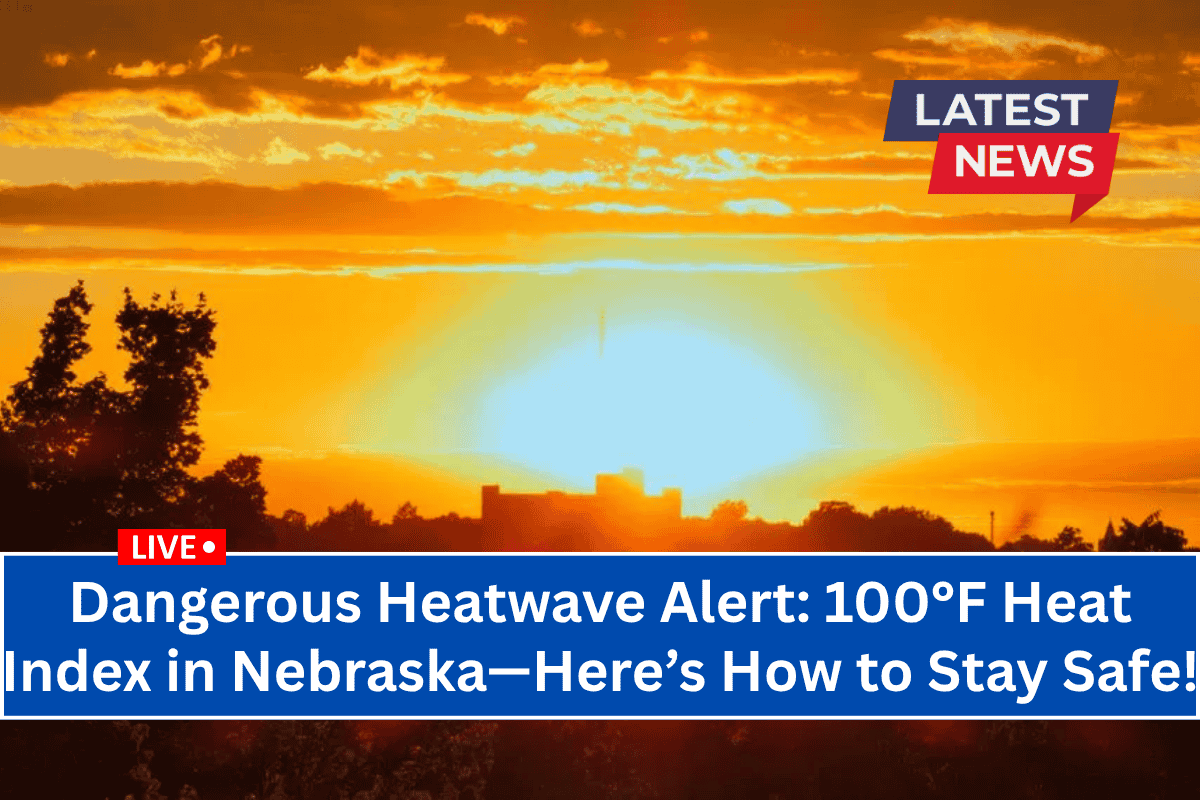 Dangerous Heatwave Alert: 100°F Heat Index in Nebraska—Here’s How to Stay Safe!