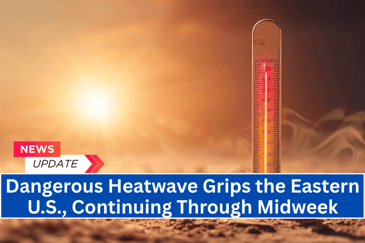 Dangerous Heatwave Grips the Eastern U.S., Continuing Through Midweek
