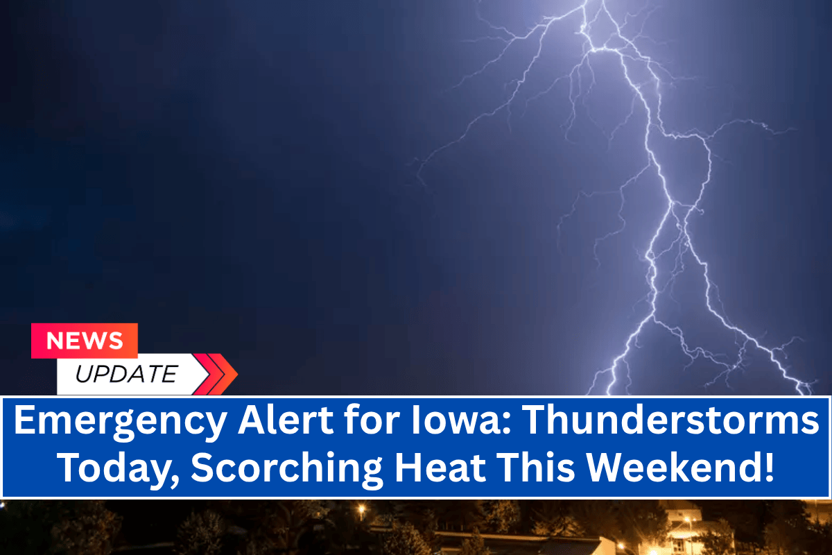 Emergency Alert for Iowa: Thunderstorms Today, Scorching Heat This Weekend!