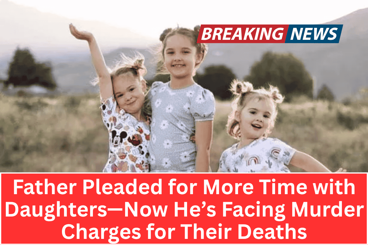 “Father Pleaded for More Time with Daughters—Now He’s Facing Murder Charges for Their Deaths”