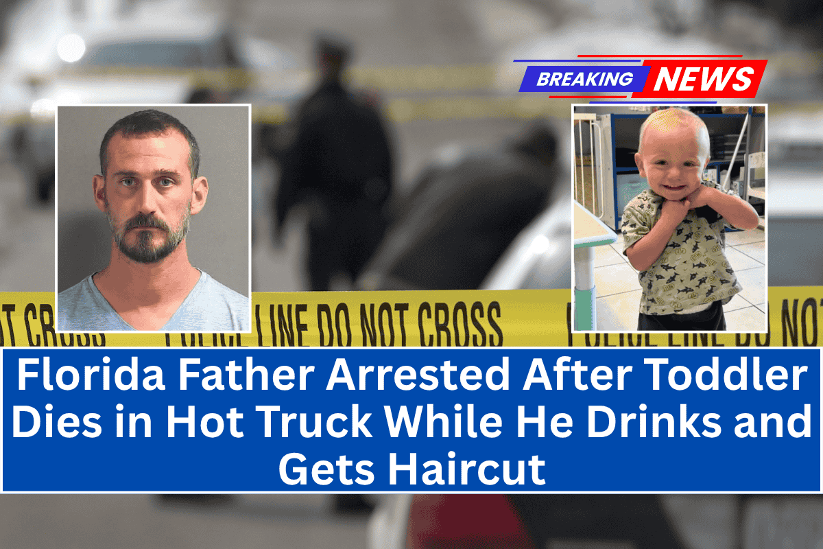 Florida Father Arrested After Toddler Dies in Hot Truck While He Drinks and Gets Haircut