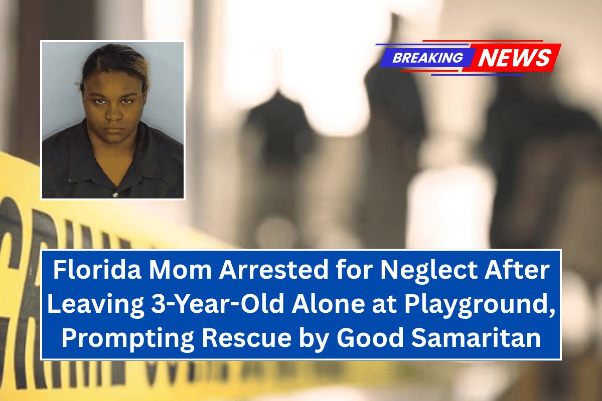 Florida Mom Arrested for Neglect After Leaving 3-Year-Old Alone at Playground, Prompting Rescue by Good Samaritan