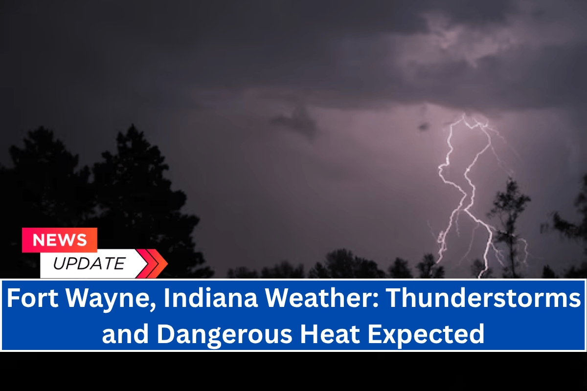 Fort Wayne, Indiana Weather: Thunderstorms and Dangerous Heat Expected
