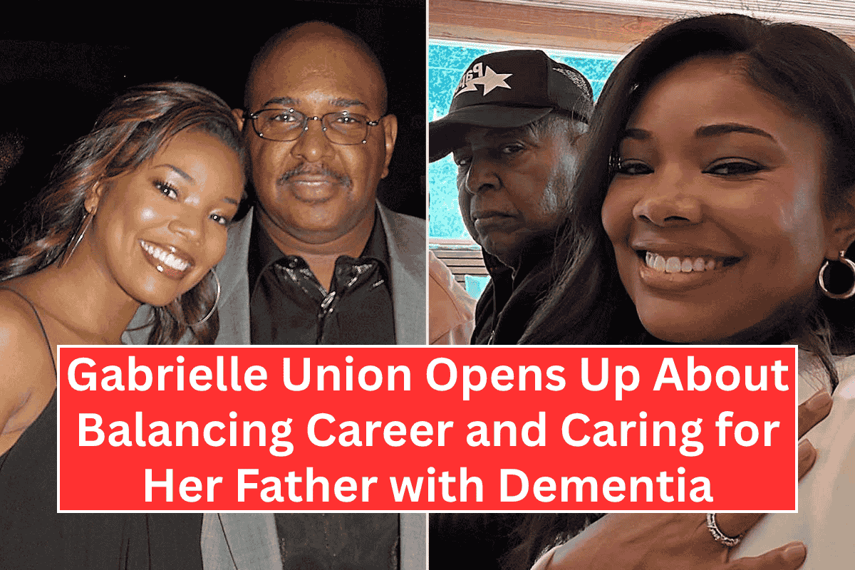Gabrielle Union Opens Up About Balancing Career and Caring for Her Father with Dementia