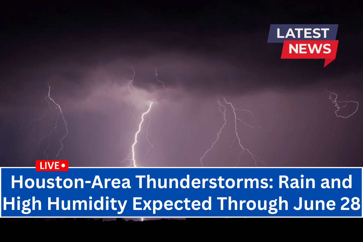 Houston-Area Thunderstorms: Rain and High Humidity Expected Through June 28