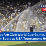 How Hot Are Club World Cup Games Today? Weather Soars as USA Tournament Heats Up