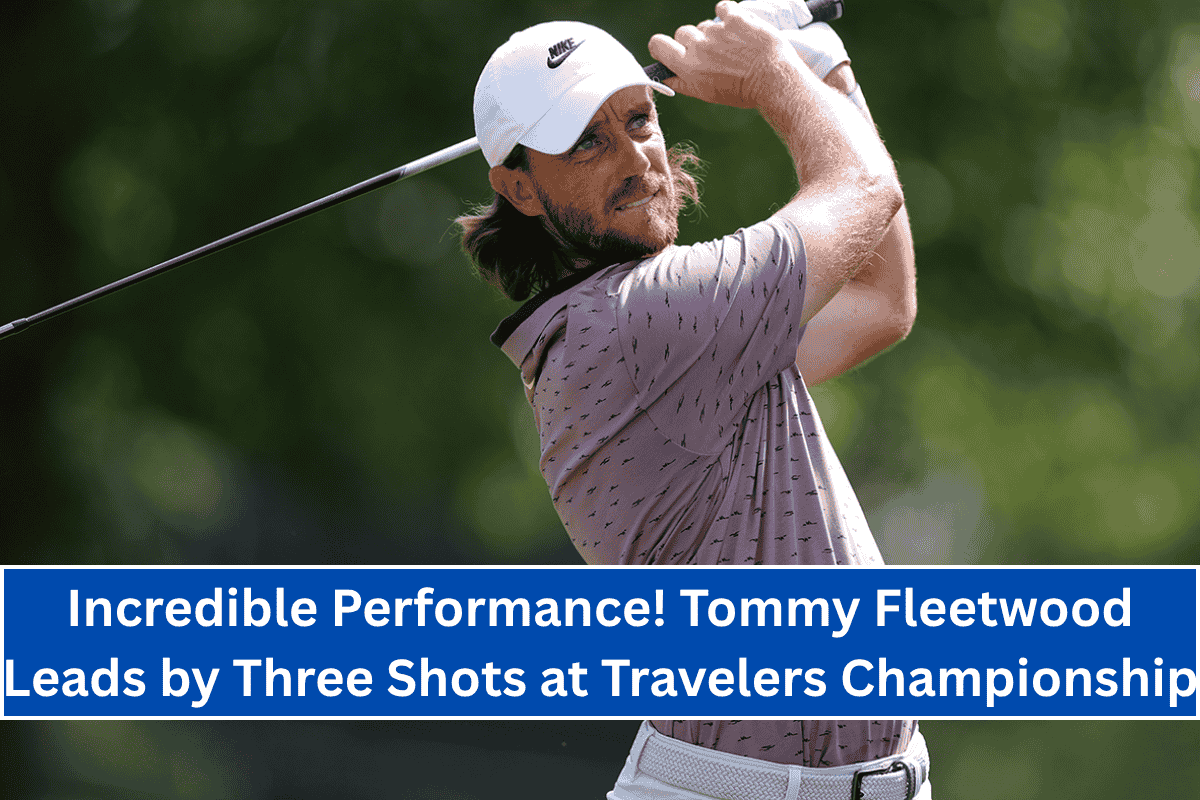 Incredible Performance! Tommy Fleetwood Leads by Three Shots at Travelers Championship
