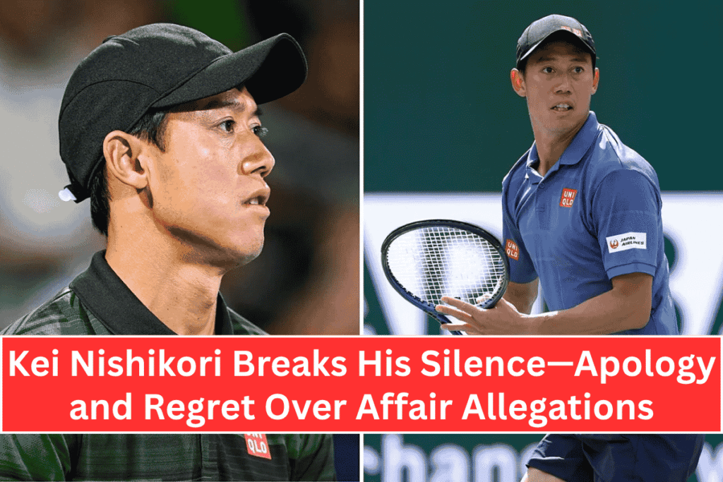 Kei Nishikori Breaks His Silence—Apology and Regret Over Affair