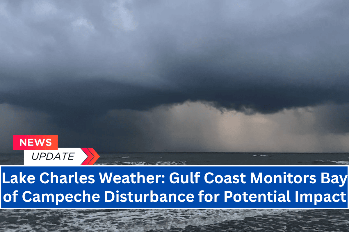 Lake Charles Weather: Gulf Coast Monitors Bay of Campeche Disturbance for Potential Impact