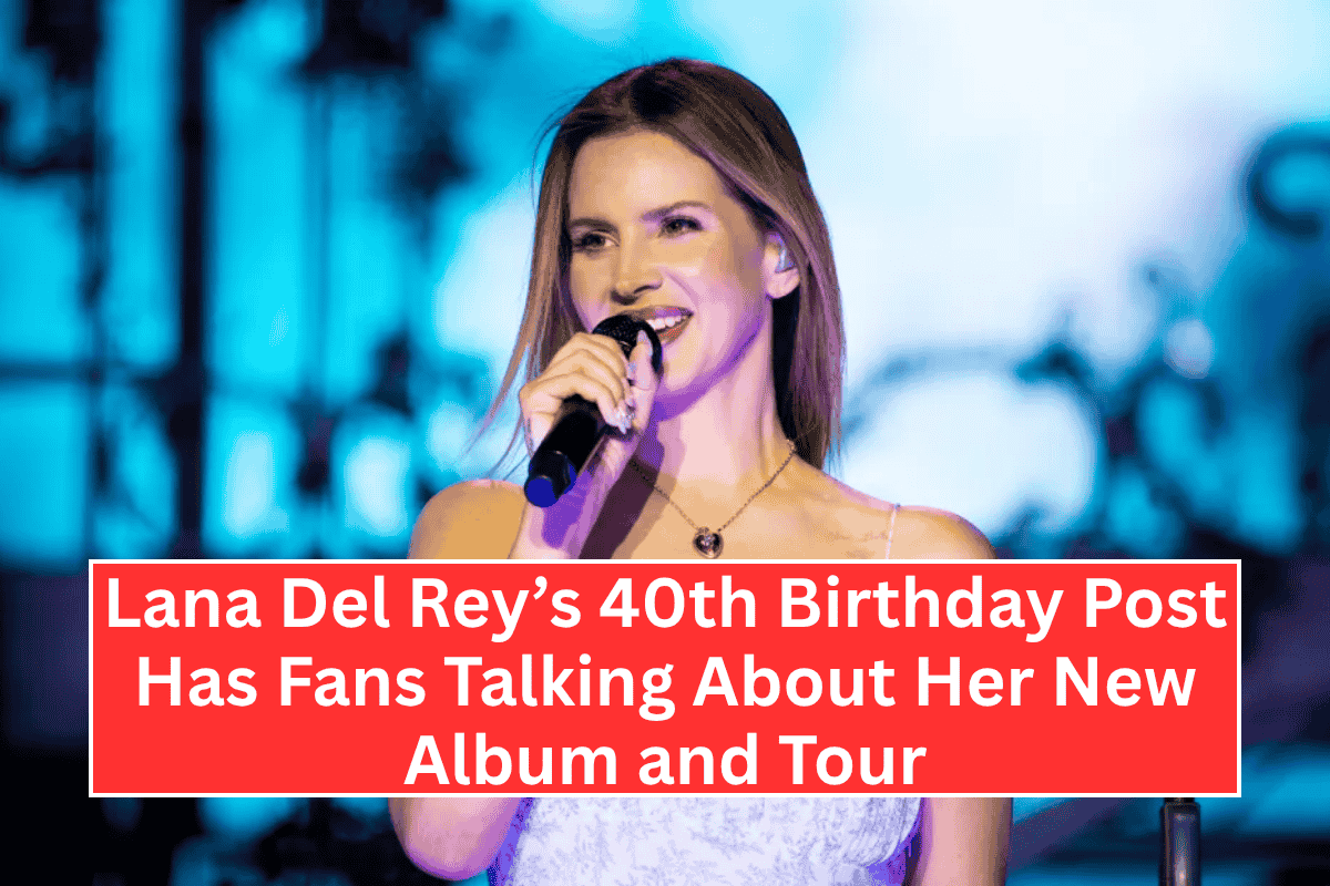 "Lana Del Rey’s 40th Birthday Post Has Fans Talking About Her New Album and Tour"