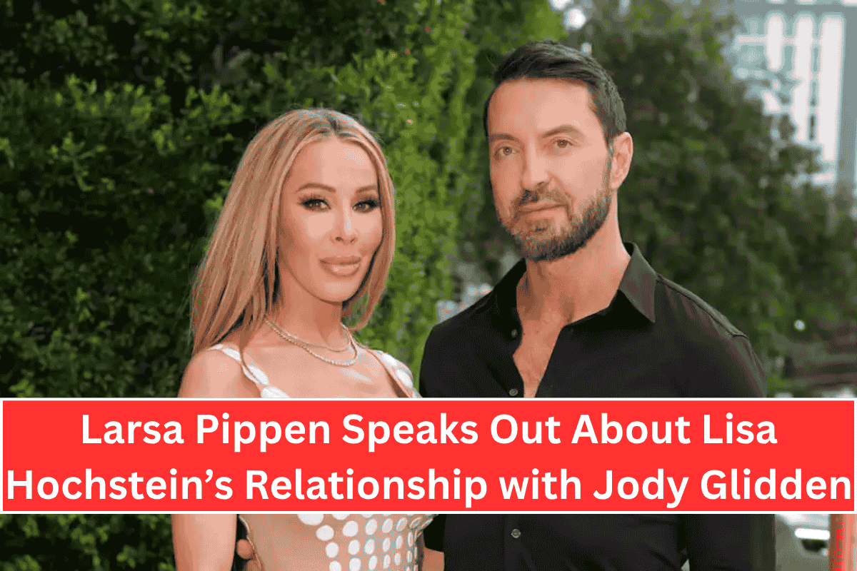 Larsa Pippen Speaks Out About Lisa Hochstein’s Relationship with Jody Glidden