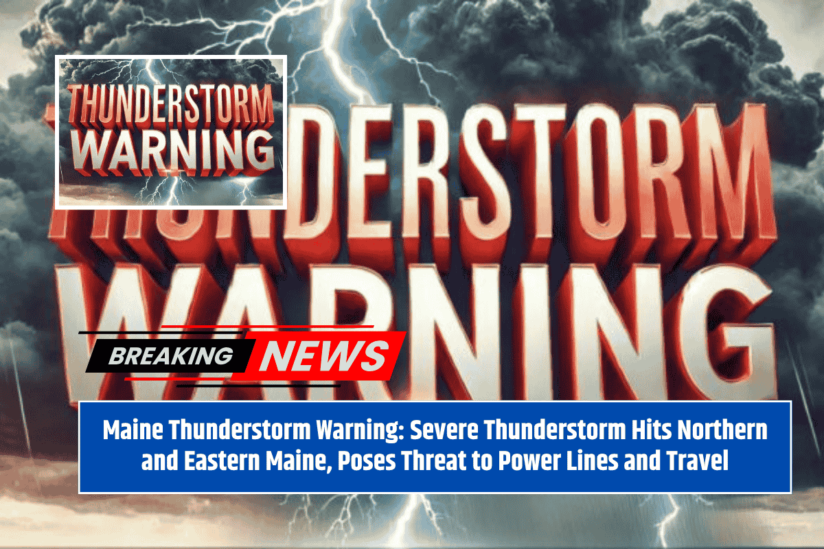 Maine Thunderstorm Warning: Severe Thunderstorm Hits Northern and Eastern Maine, Poses Threat to Power Lines and Travel