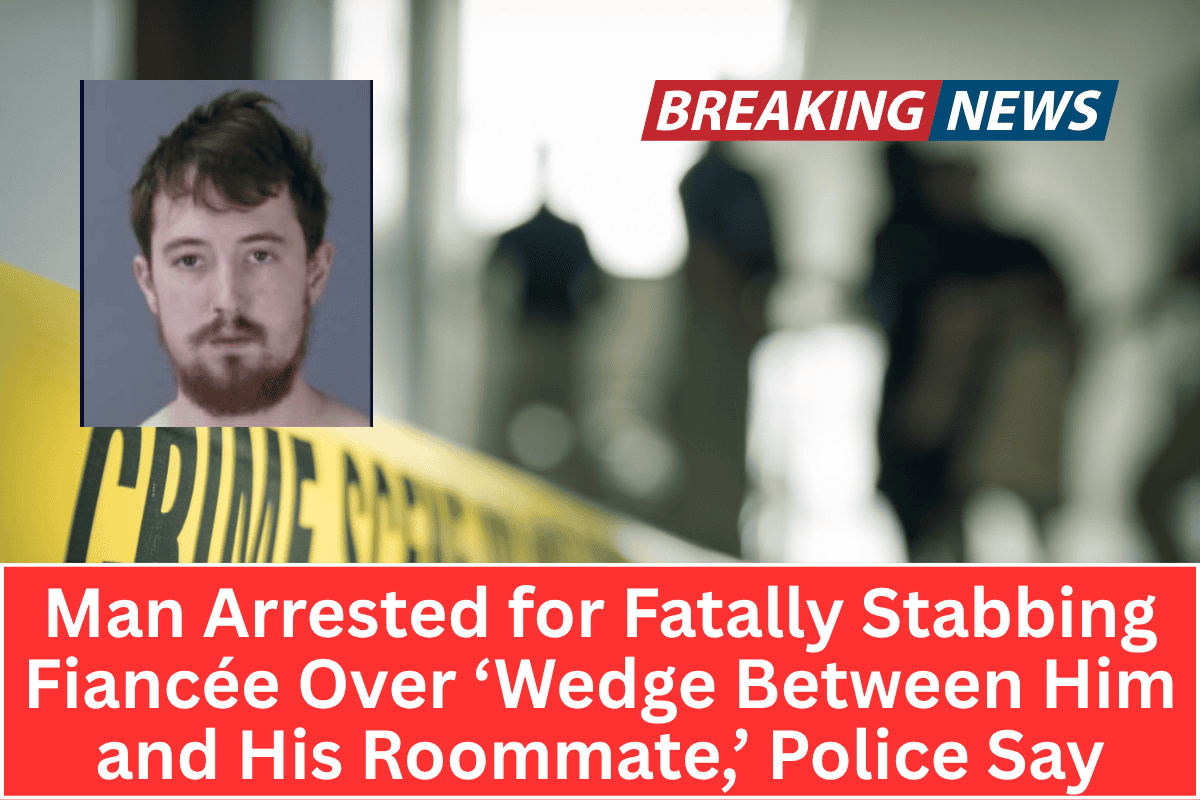 Man Arrested for Fatally Stabbing Fiancée Over ‘Wedge Between Him and His Roommate,’ Police Say