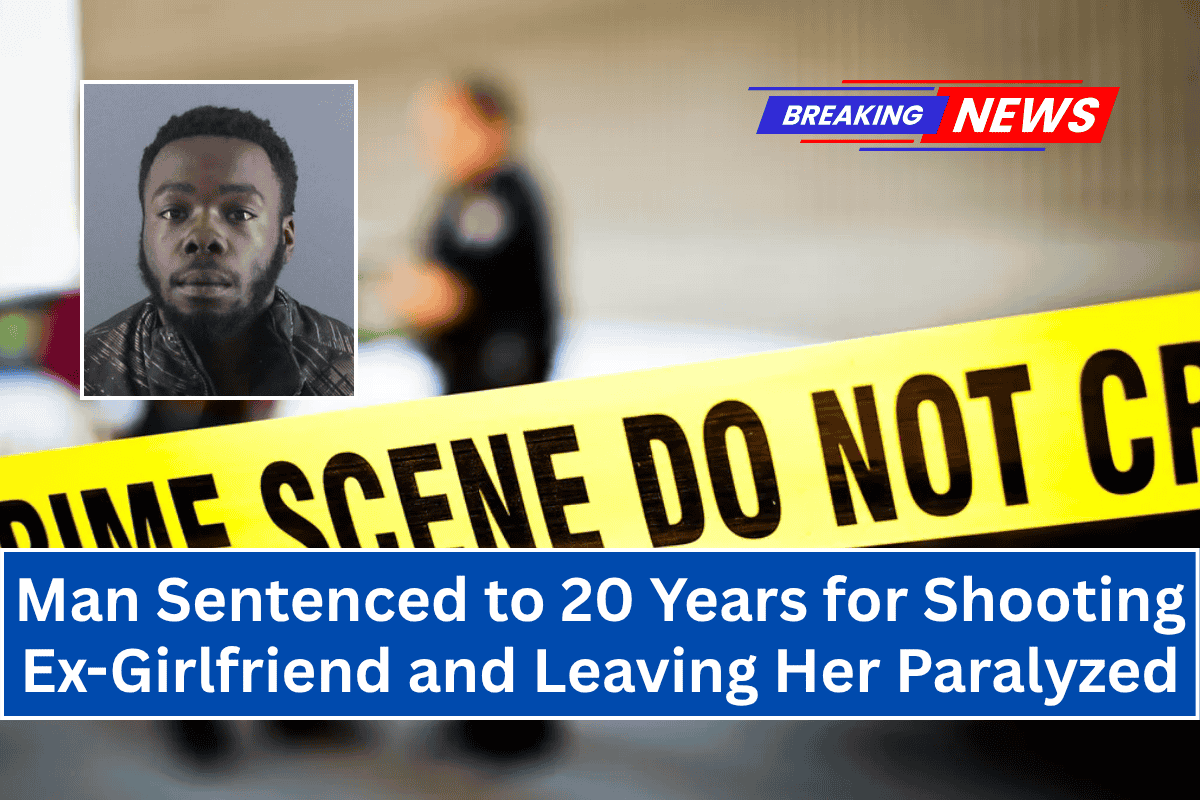 Man Sentenced to 20 Years for Shooting Ex-Girlfriend and Leaving Her Paralyzed