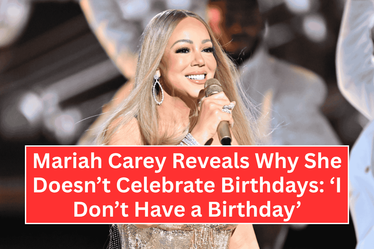 Mariah Carey Reveals Why She Doesn’t Celebrate Birthdays: ‘I Don’t Have a Birthday’