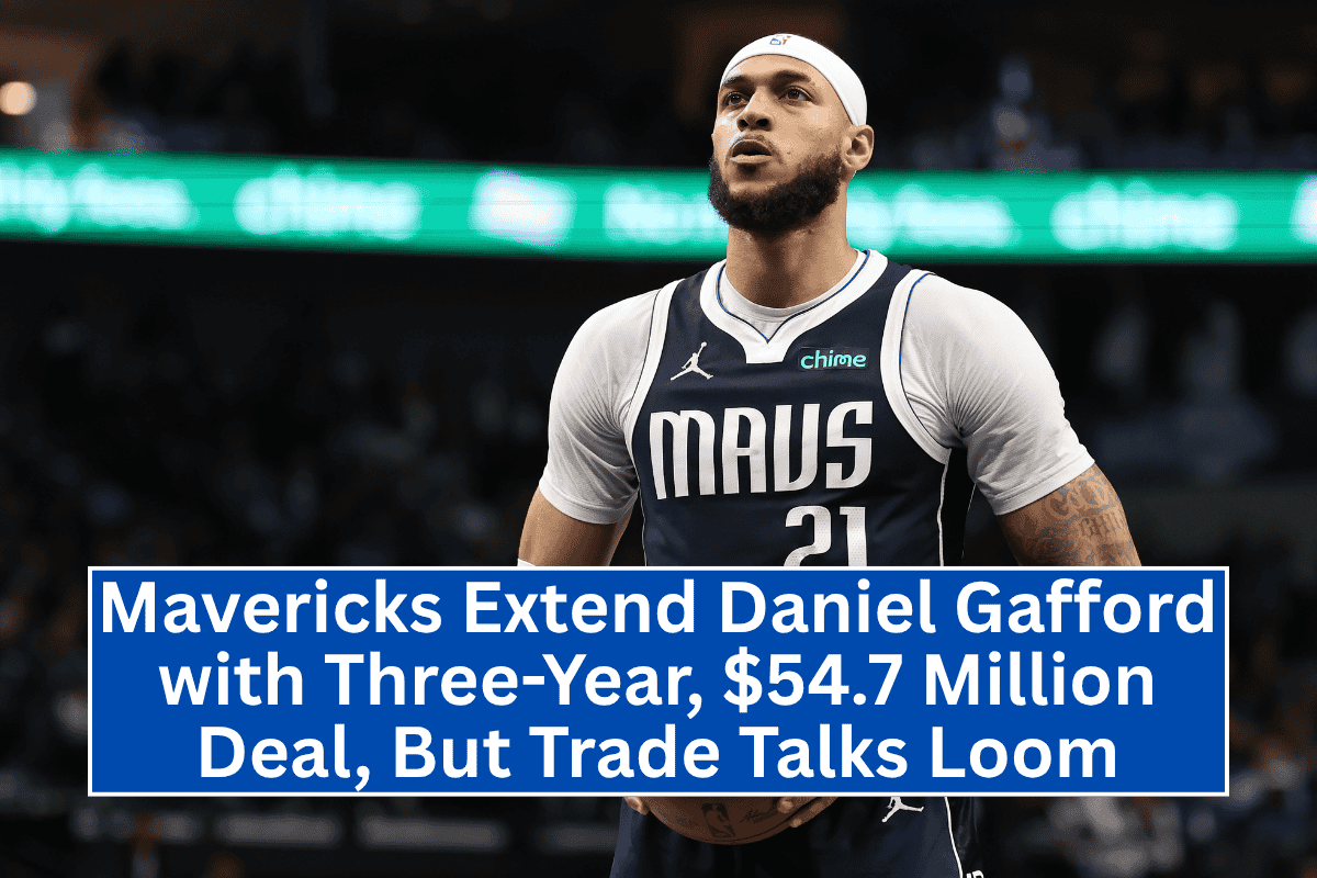 Mavericks Extend Daniel Gafford with Three-Year, $54.7 Million Deal, But Trade Talks Loom