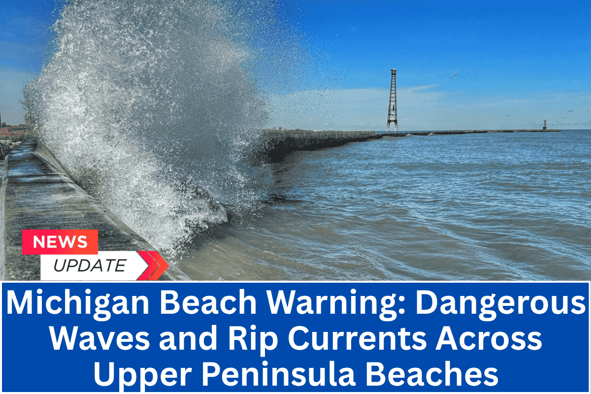 Michigan Beach Warning: Dangerous Waves and Rip Currents Across Upper Peninsula Beaches