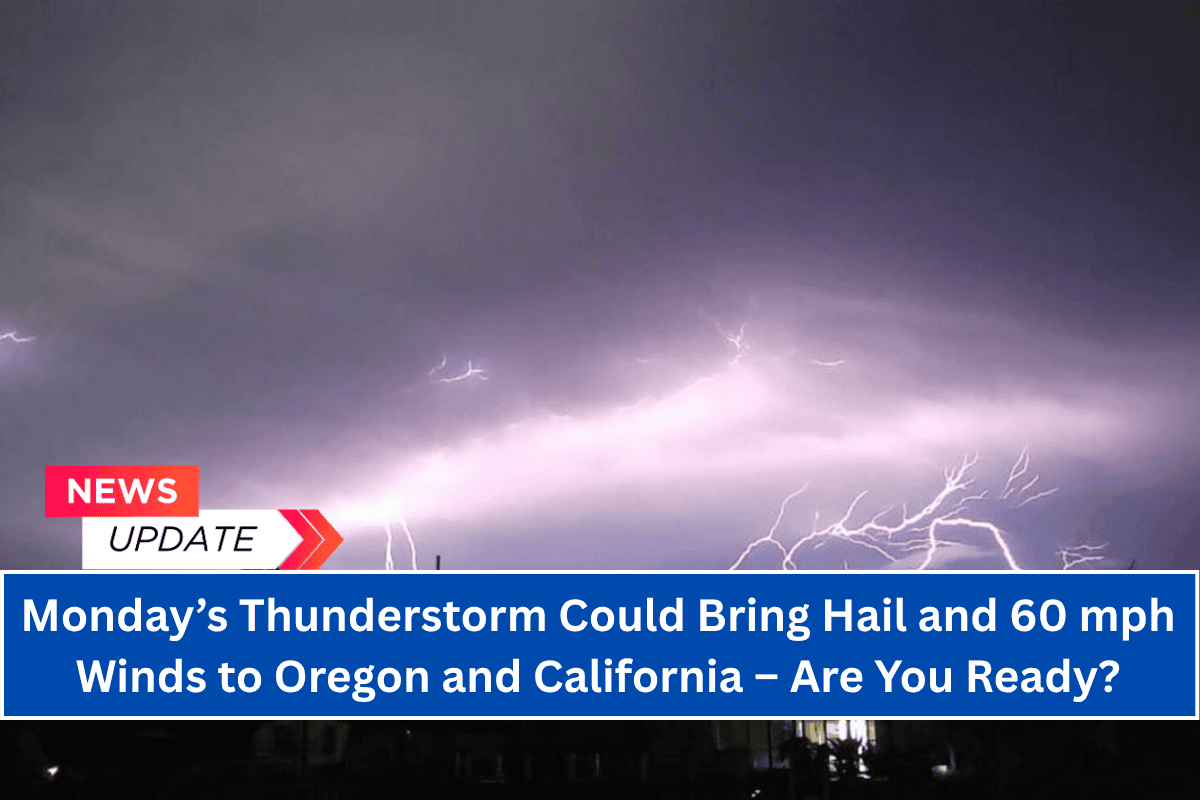 “Monday’s Thunderstorm Could Bring Hail and 60 mph Winds to Oregon and California – Are You Ready?”