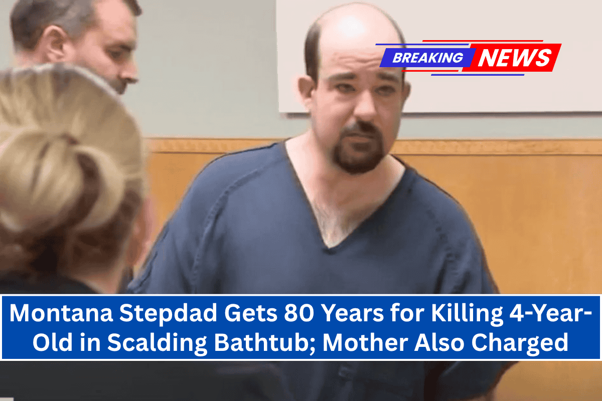 Montana Stepdad Gets 80 Years for Killing 4-Year-Old in Scalding Bathtub; Mother Also Charged