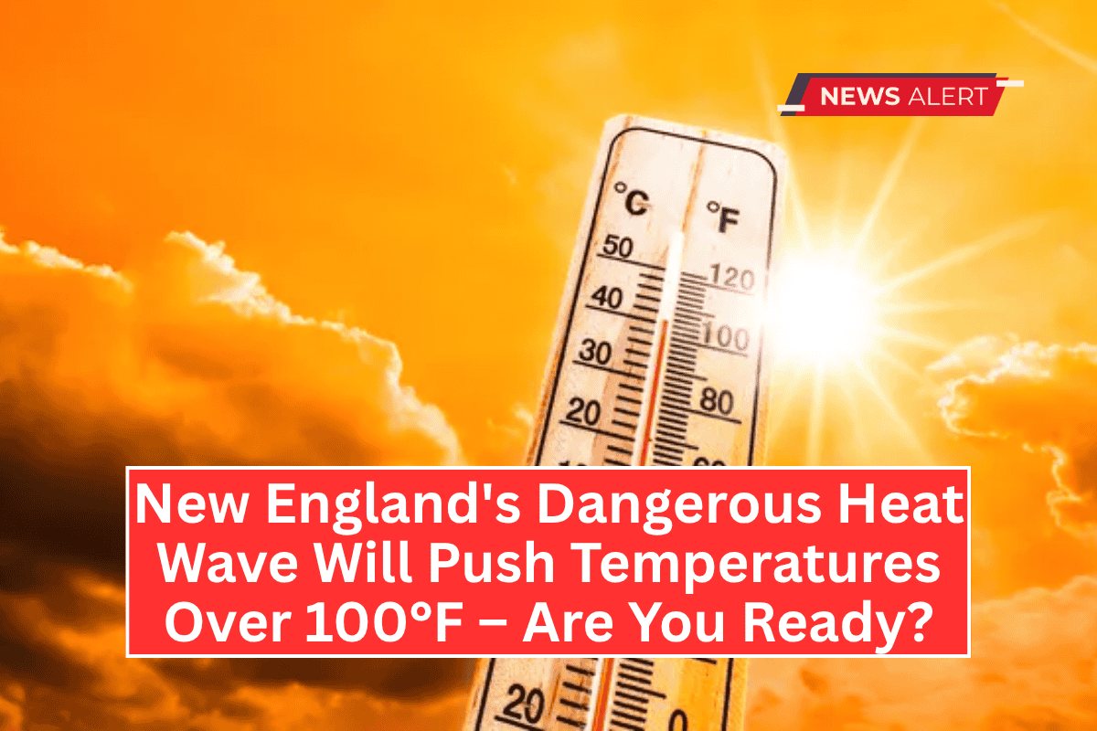 New England's Dangerous Heat Wave Will Push Temperatures Over 100°F – Are You Ready?