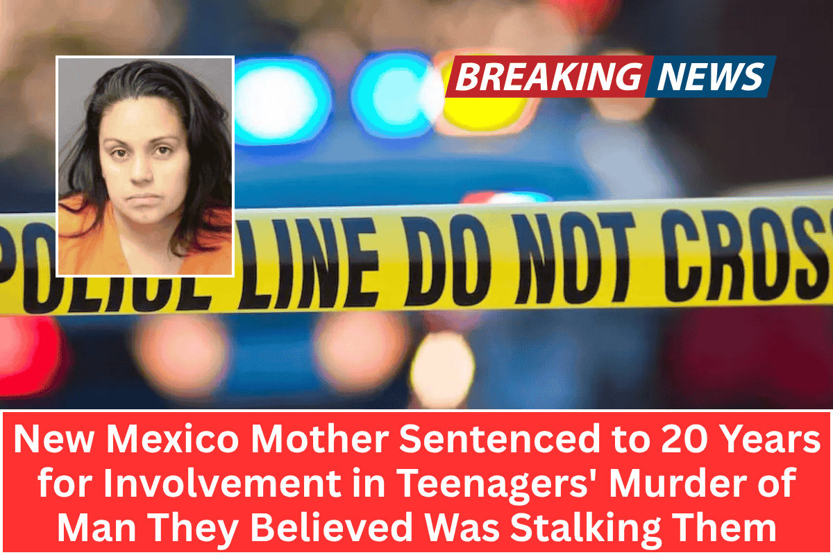 New Mexico Mother Sentenced to 20 Years for Involvement in Teenagers' Murder of Man They Believed Was Stalking Them