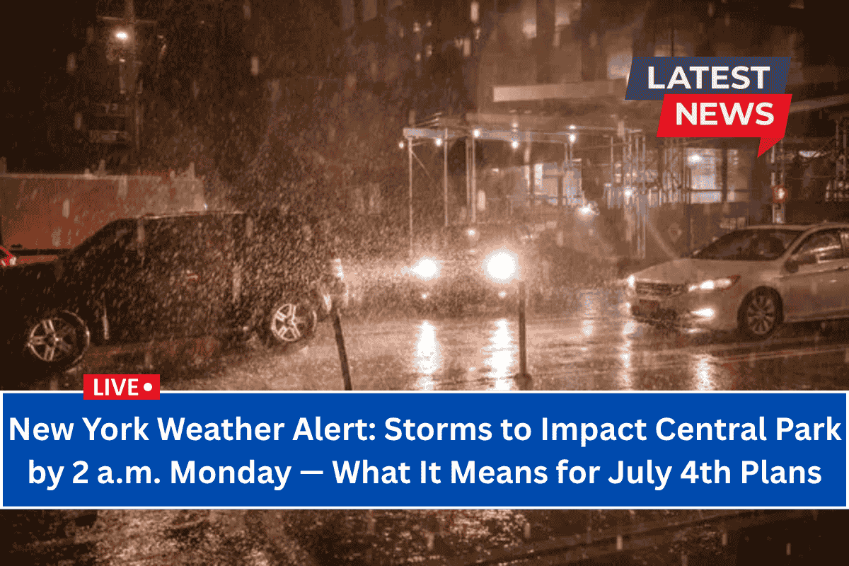 New York Weather Alert: Storms to Impact Central Park by 2 a.m. Monday — What It Means for July 4th Plans