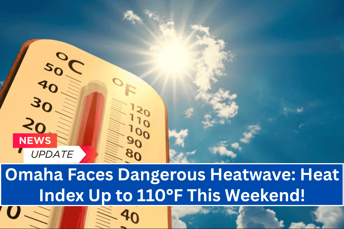 Omaha Faces Dangerous Heatwave: Heat Index Up to 110°F This Weekend!