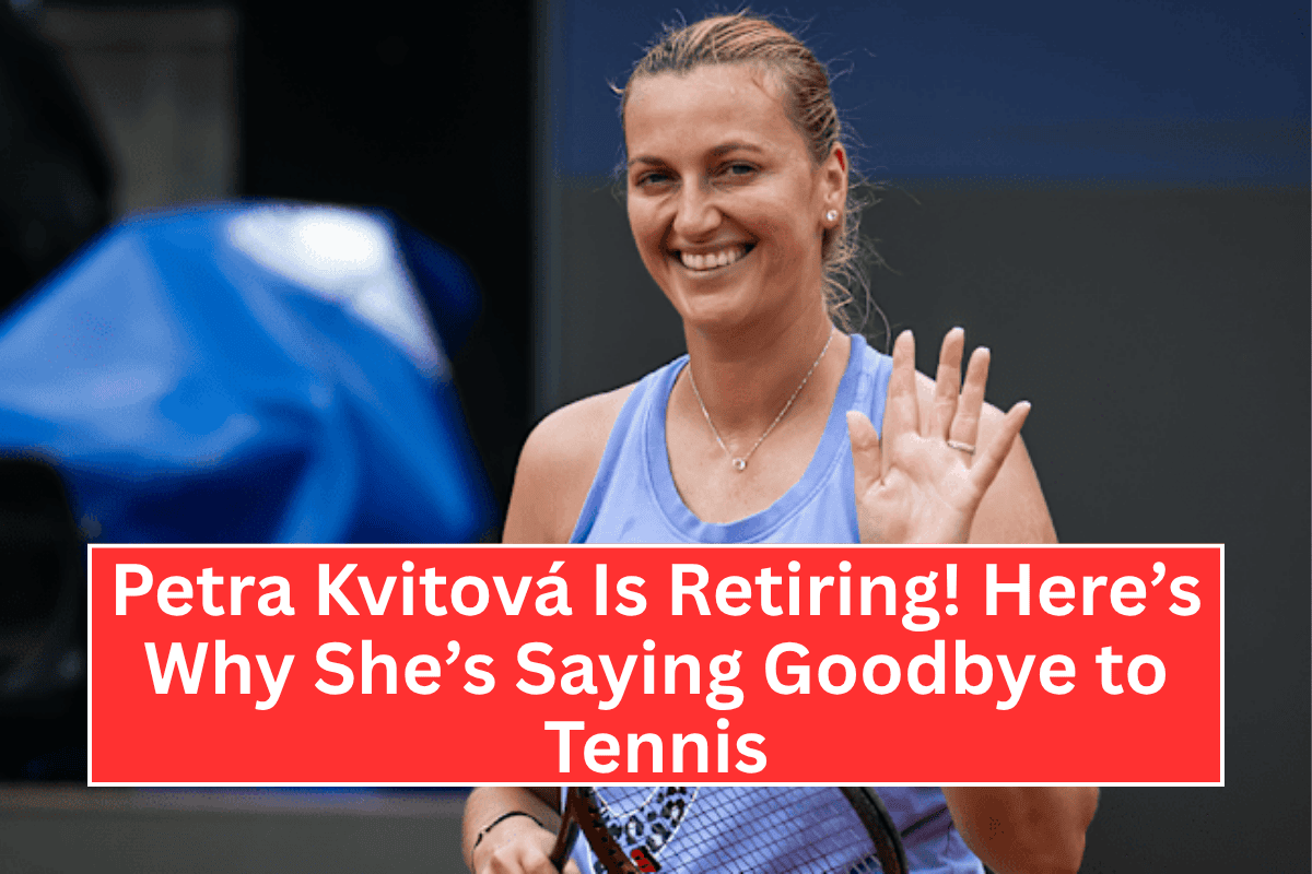 "Petra Kvitová Is Retiring! Here’s Why She’s Saying Goodbye to Tennis"