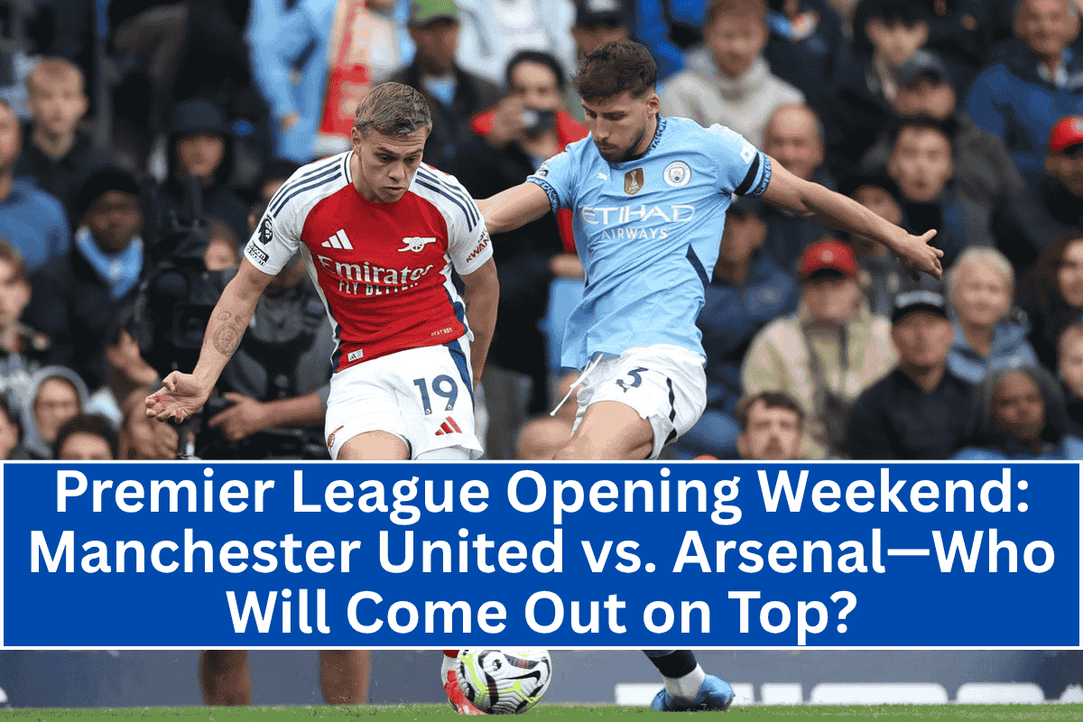 Premier League Opening Weekend: Manchester United vs. Arsenal—Who Will Come Out on Top?